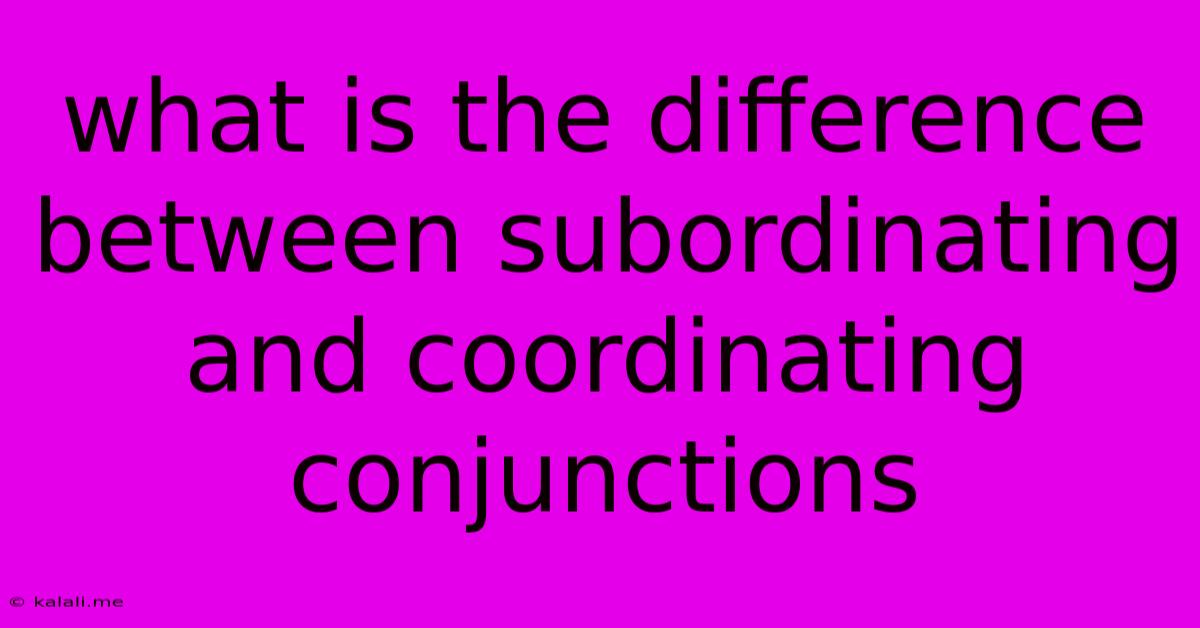 What Is The Difference Between Subordinating And Coordinating Conjunctions