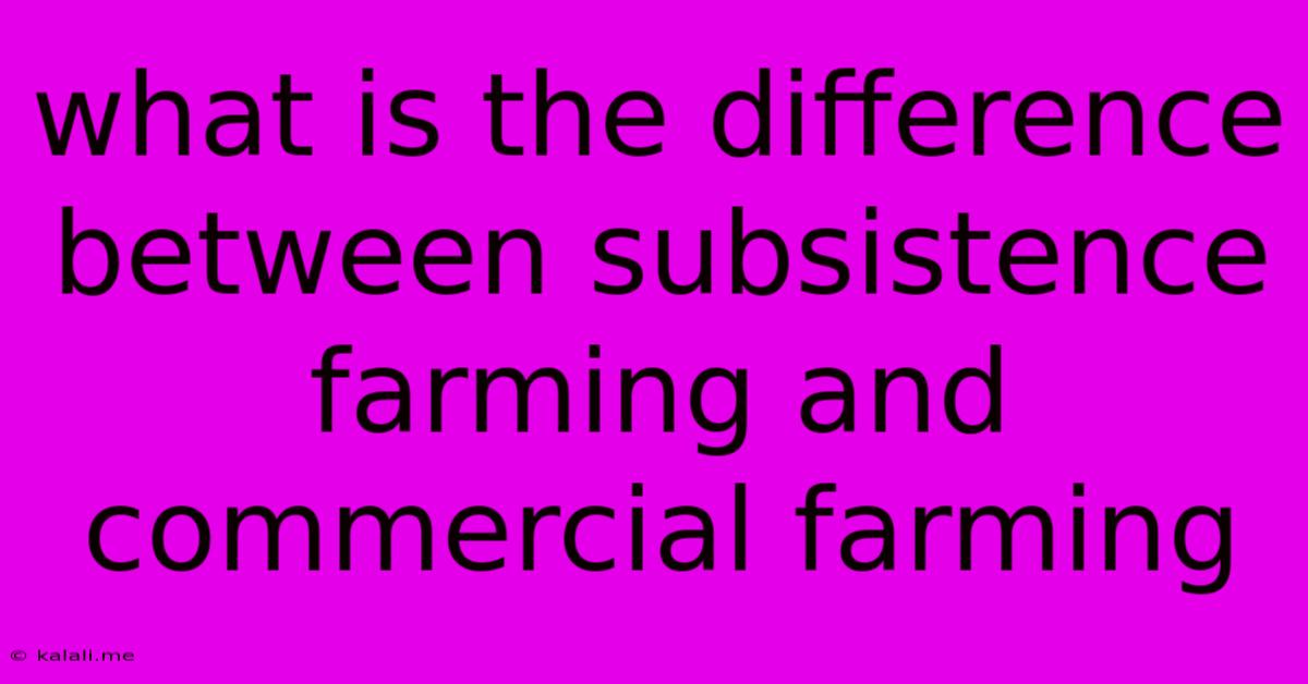 What Is The Difference Between Subsistence Farming And Commercial Farming