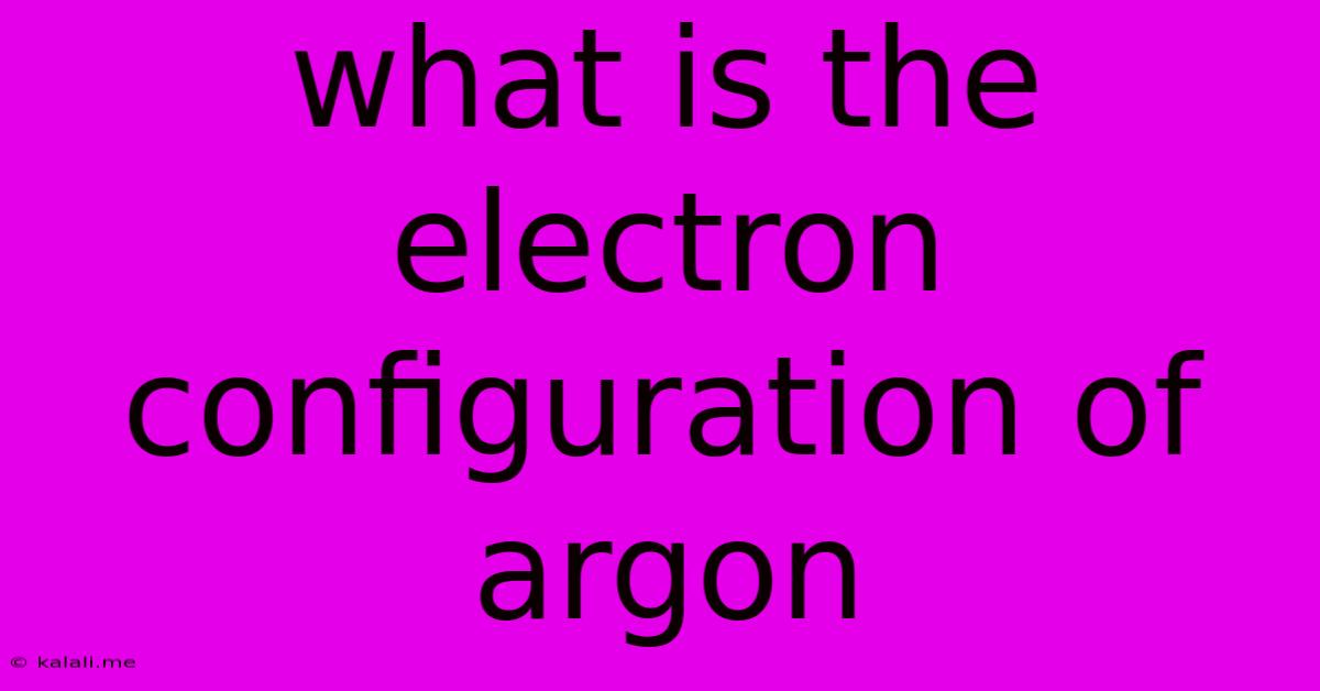 What Is The Electron Configuration Of Argon