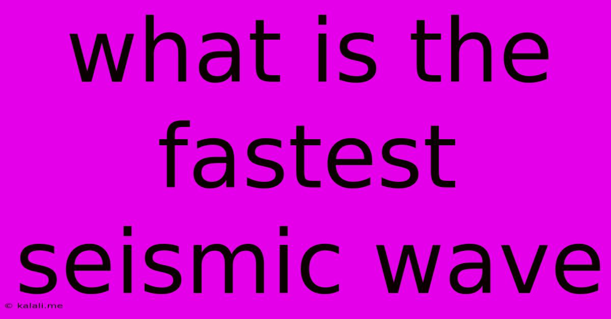 What Is The Fastest Seismic Wave
