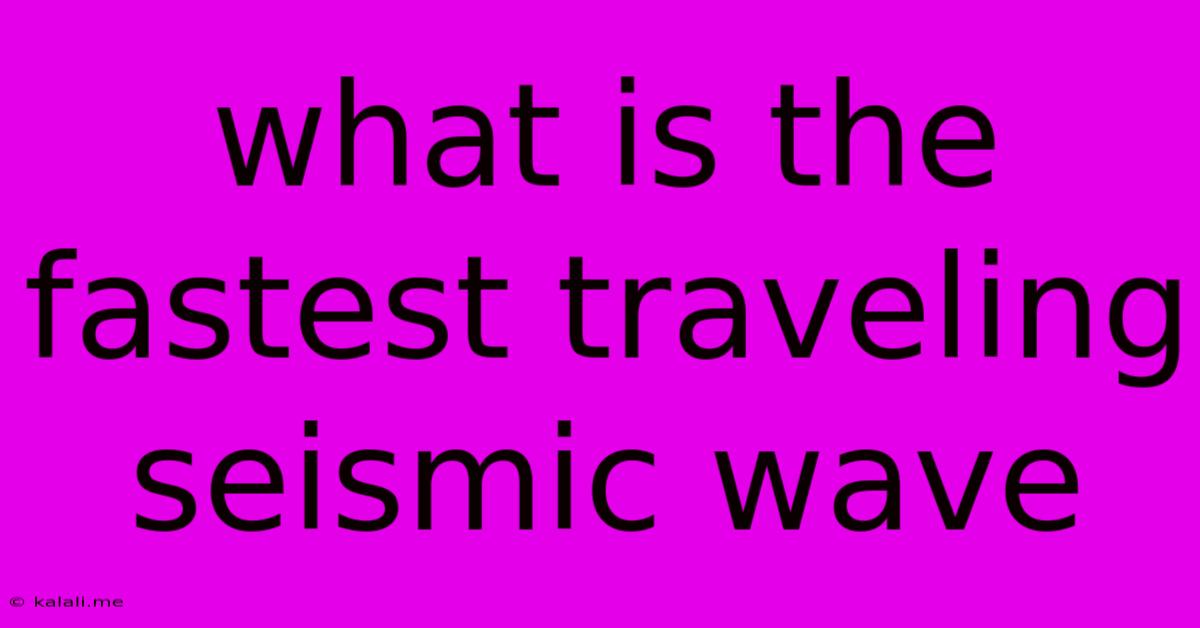What Is The Fastest Traveling Seismic Wave