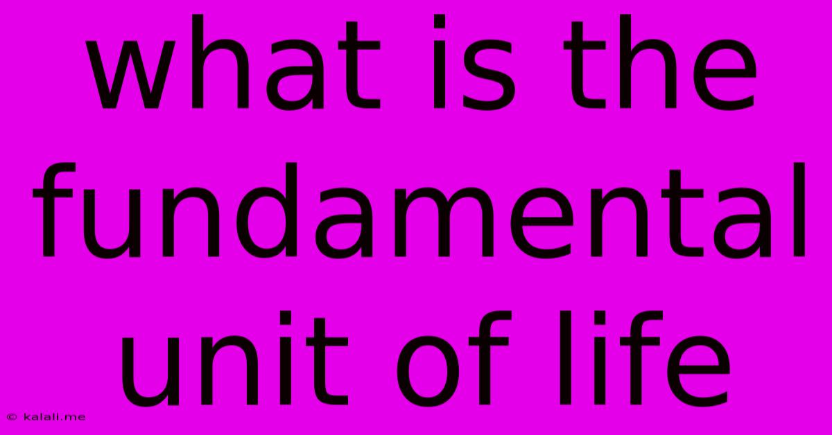 What Is The Fundamental Unit Of Life