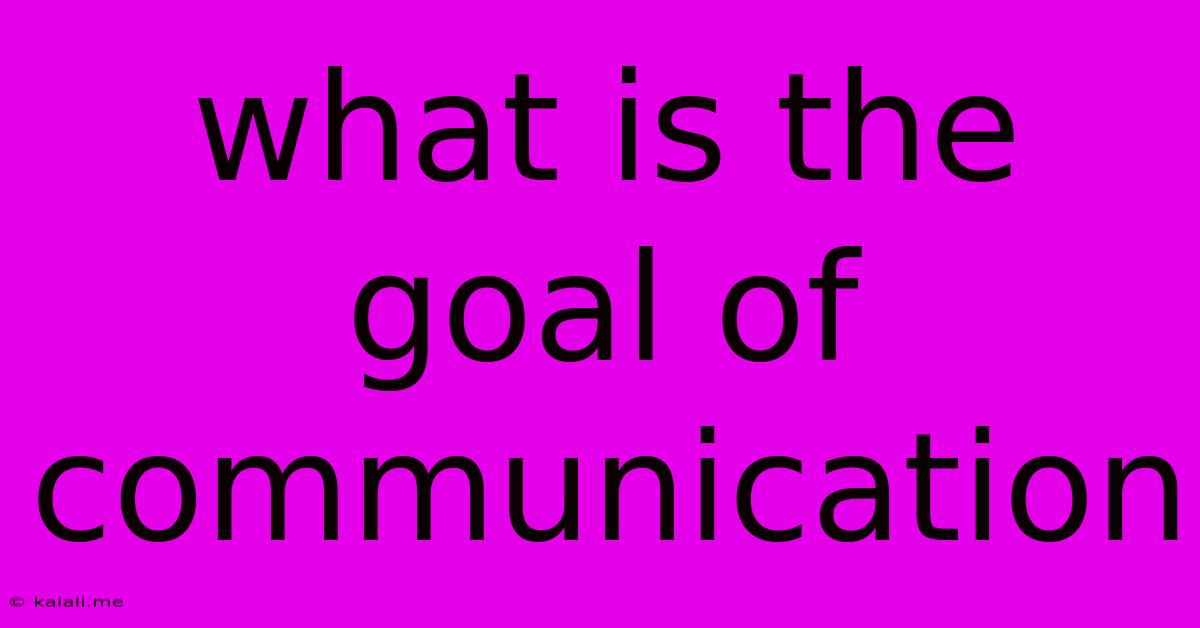 What Is The Goal Of Communication