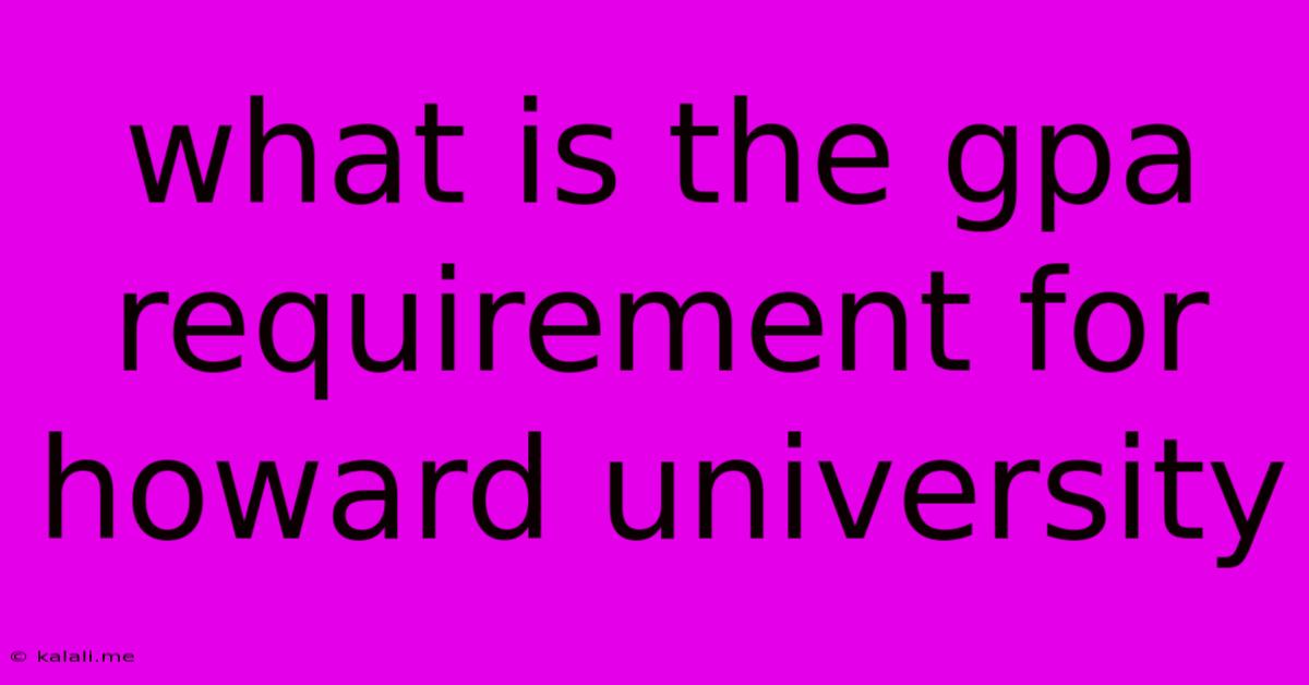 What Is The Gpa Requirement For Howard University