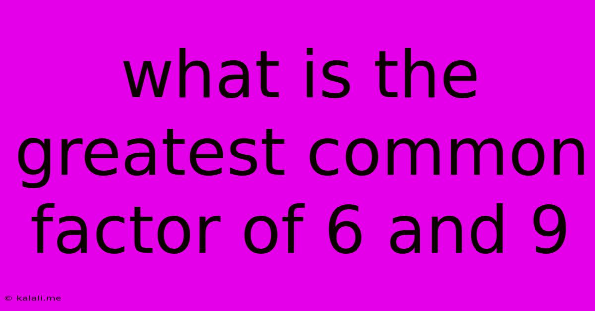 What Is The Greatest Common Factor Of 6 And 9