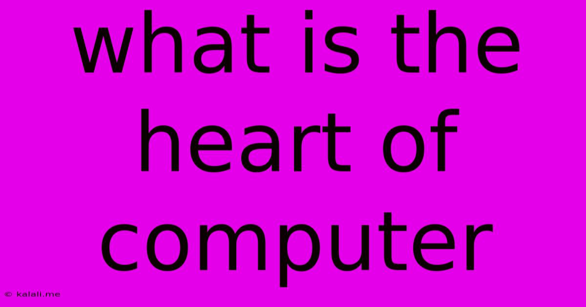What Is The Heart Of Computer