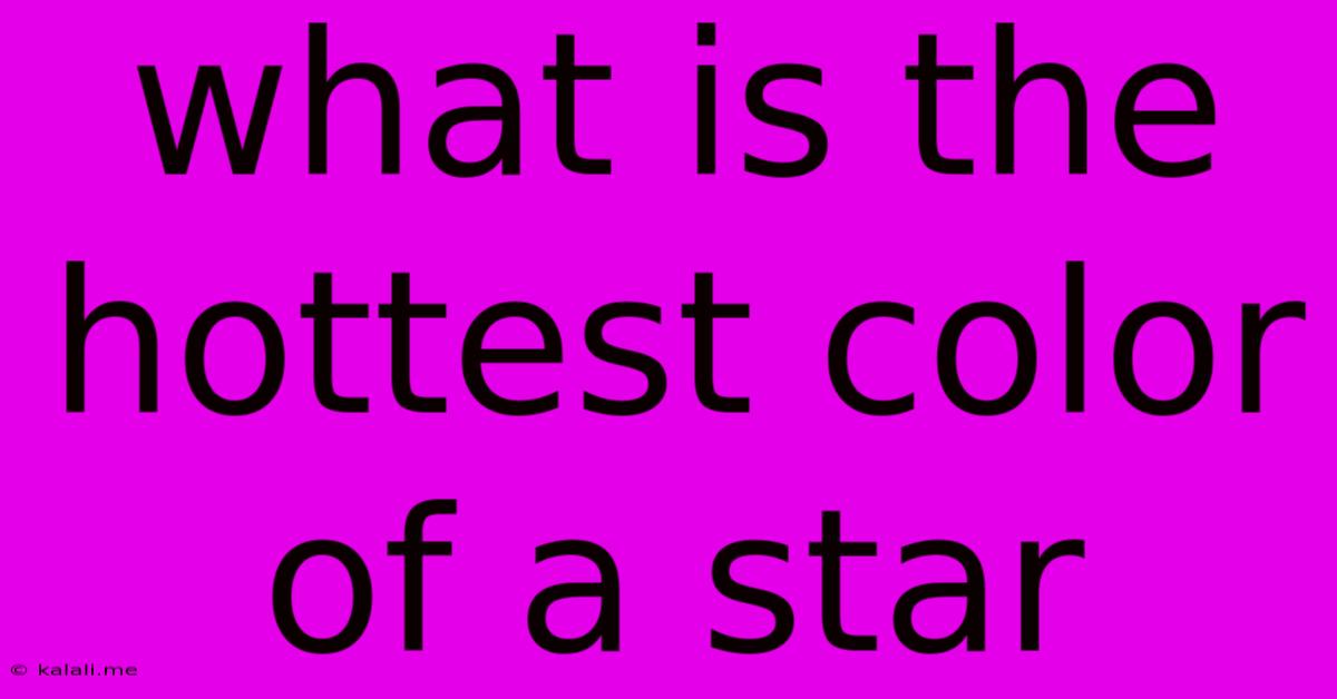 What Is The Hottest Color Of A Star