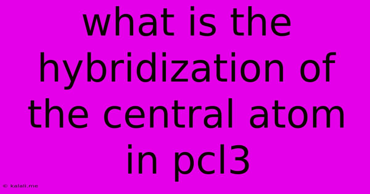 What Is The Hybridization Of The Central Atom In Pcl3