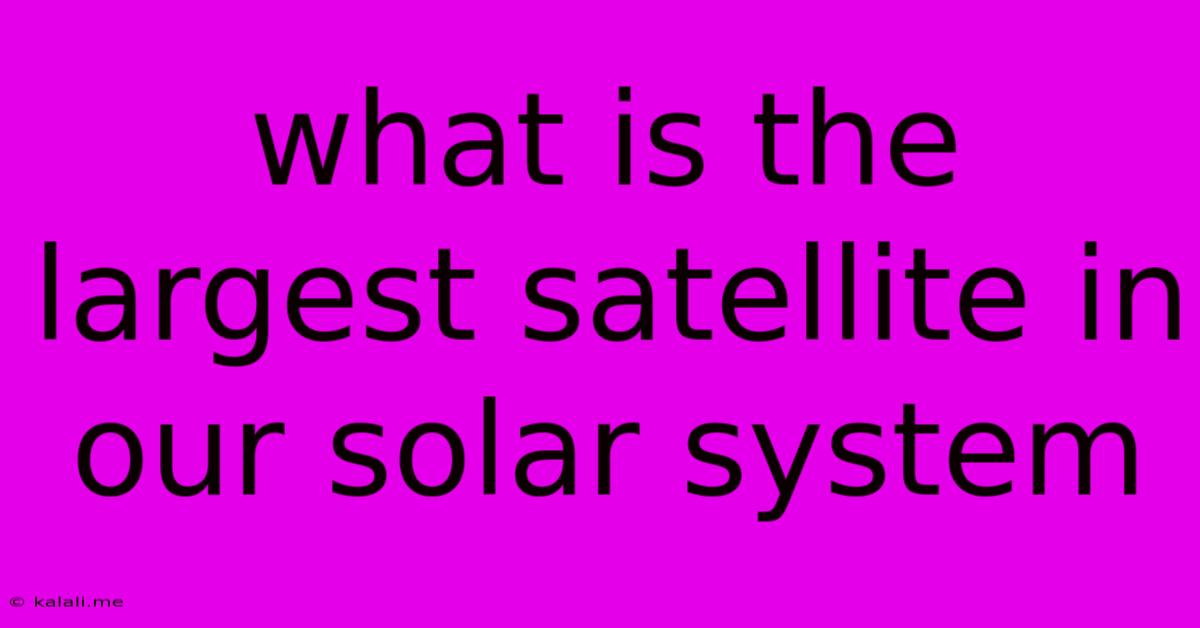 What Is The Largest Satellite In Our Solar System