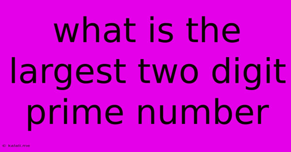 What Is The Largest Two Digit Prime Number