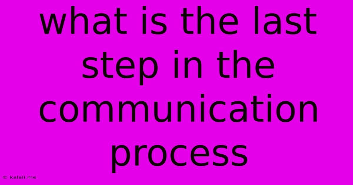 What Is The Last Step In The Communication Process