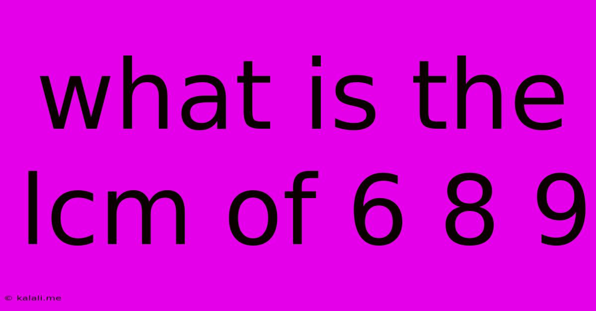 What Is The Lcm Of 6 8 9