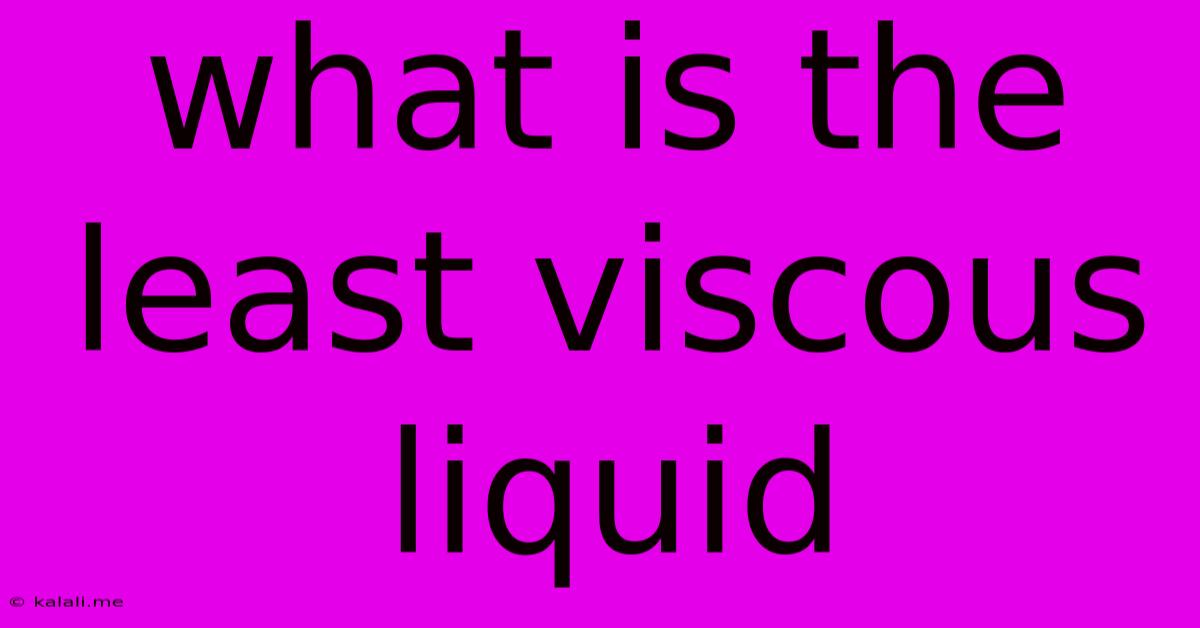 What Is The Least Viscous Liquid