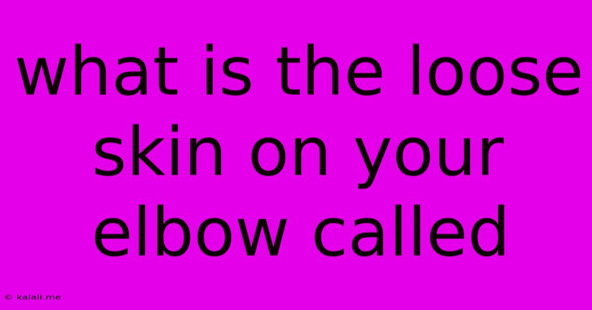What Is The Loose Skin On Your Elbow Called