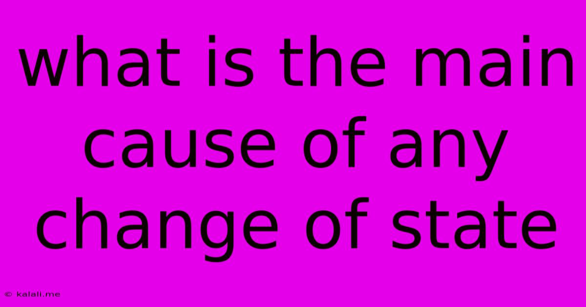 What Is The Main Cause Of Any Change Of State