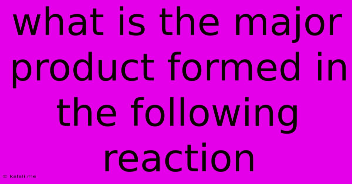 What Is The Major Product Formed In The Following Reaction