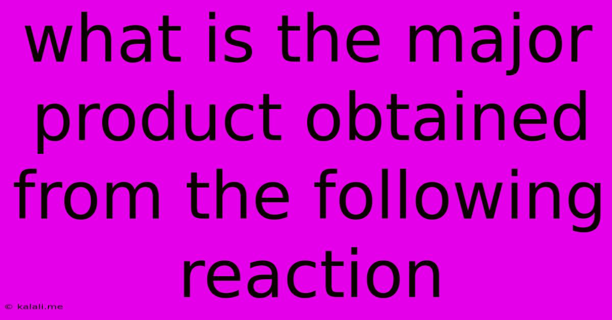 What Is The Major Product Obtained From The Following Reaction