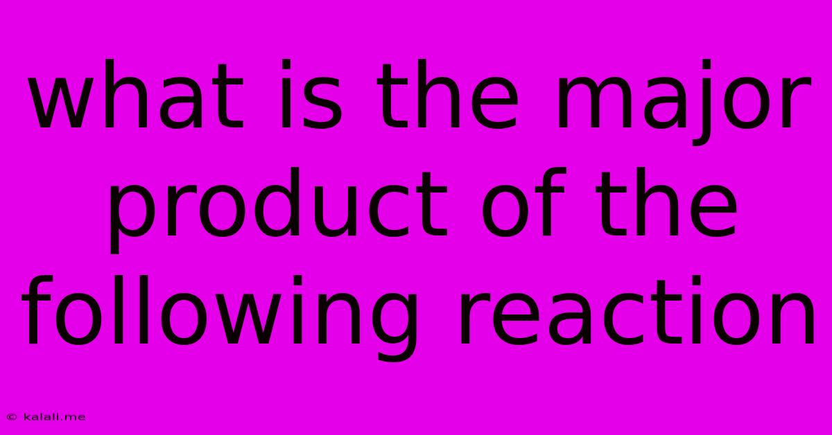 What Is The Major Product Of The Following Reaction