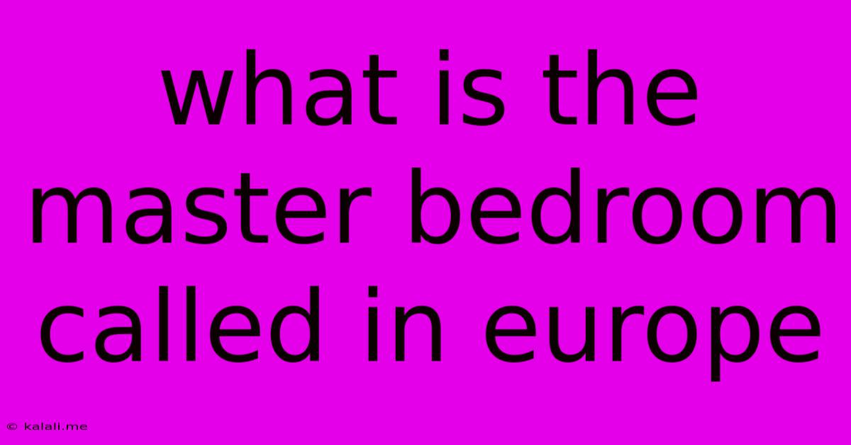 What Is The Master Bedroom Called In Europe