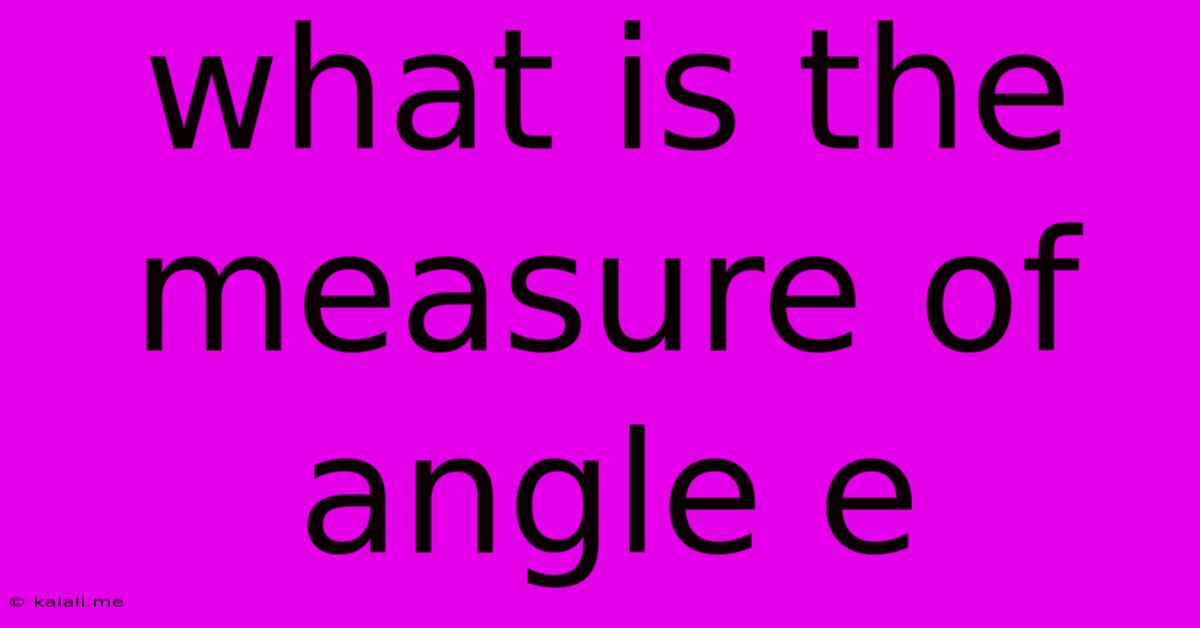 What Is The Measure Of Angle E