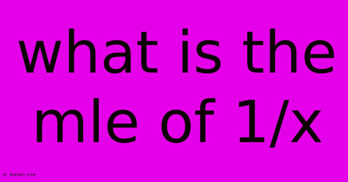 What Is The Mle Of 1/x