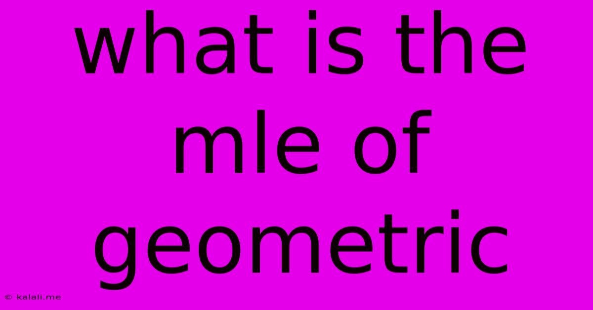 What Is The Mle Of Geometric