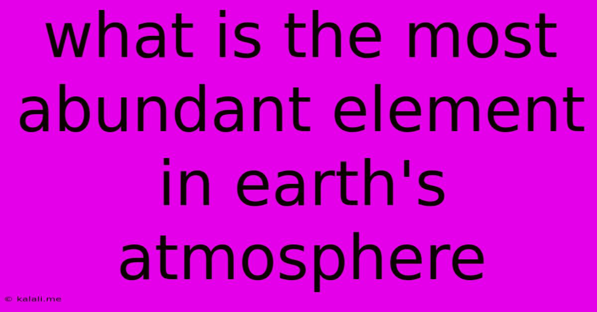 What Is The Most Abundant Element In Earth's Atmosphere