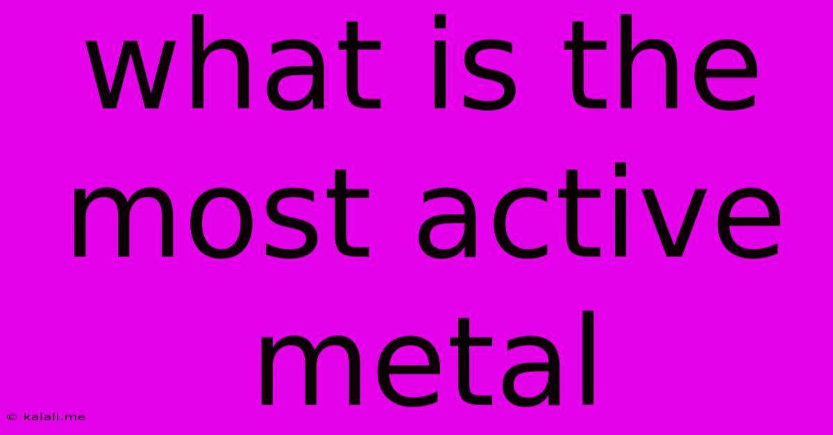 What Is The Most Active Metal