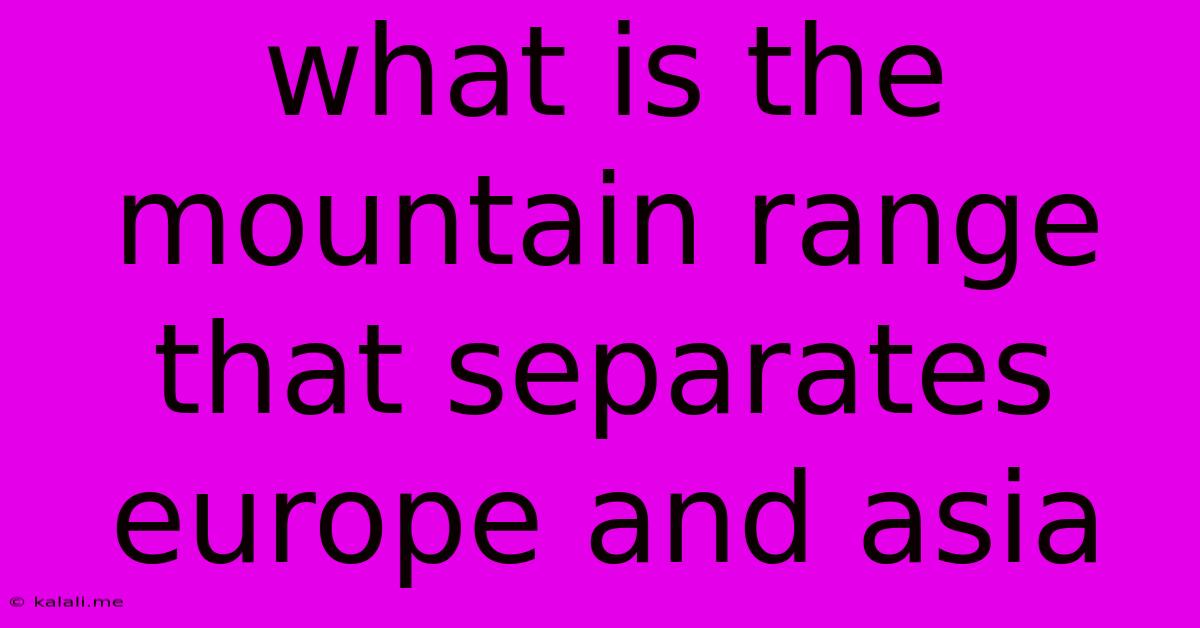 What Is The Mountain Range That Separates Europe And Asia