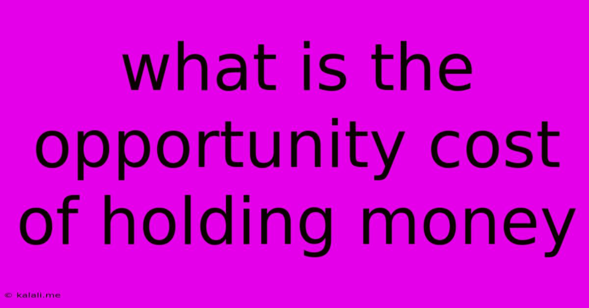 What Is The Opportunity Cost Of Holding Money