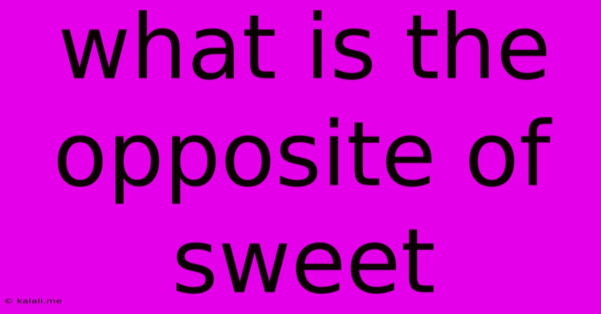 What Is The Opposite Of Sweet