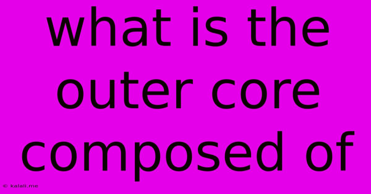 What Is The Outer Core Composed Of