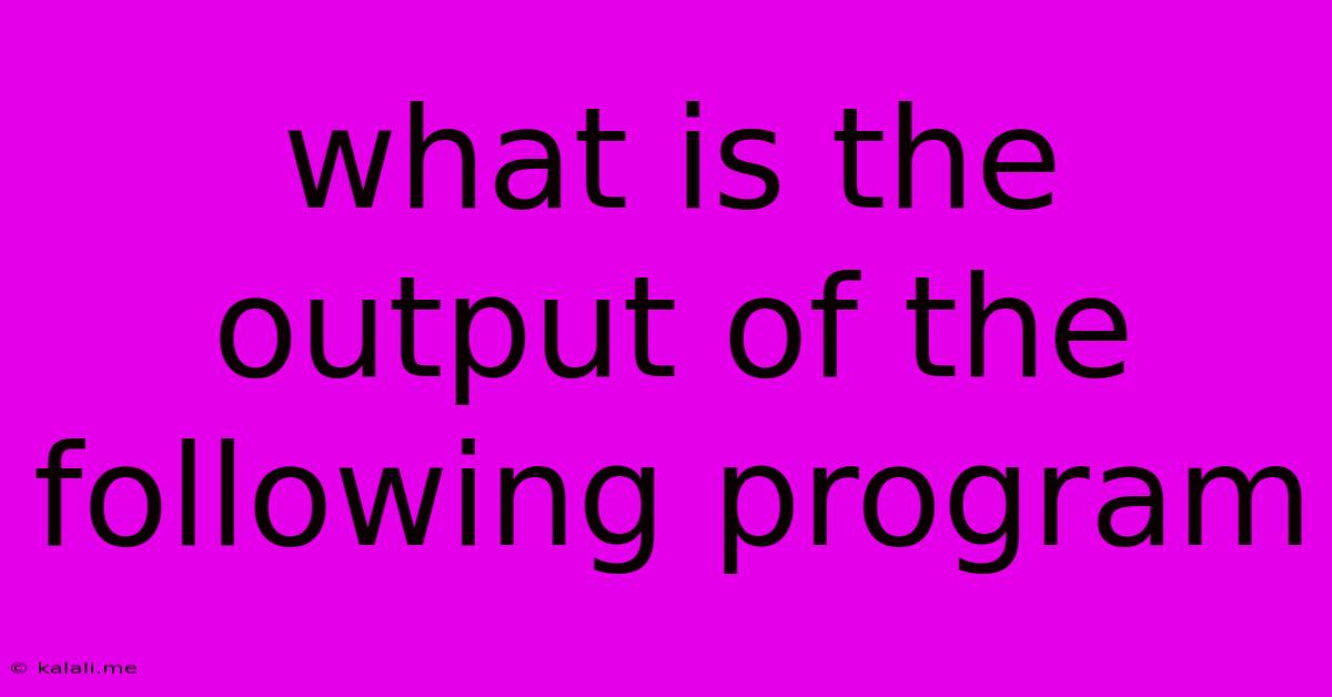 What Is The Output Of The Following Program