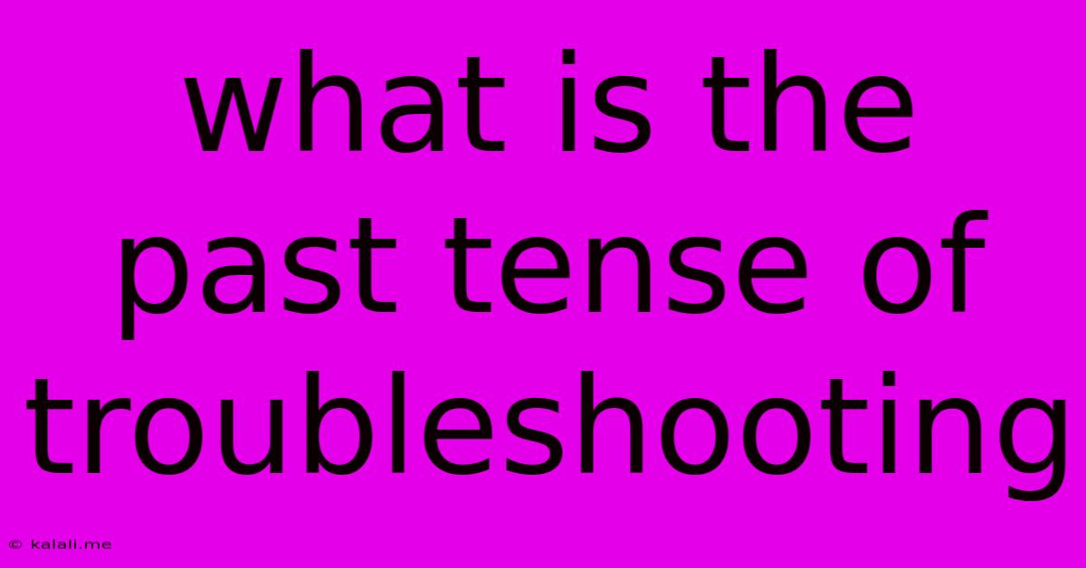 What Is The Past Tense Of Troubleshooting