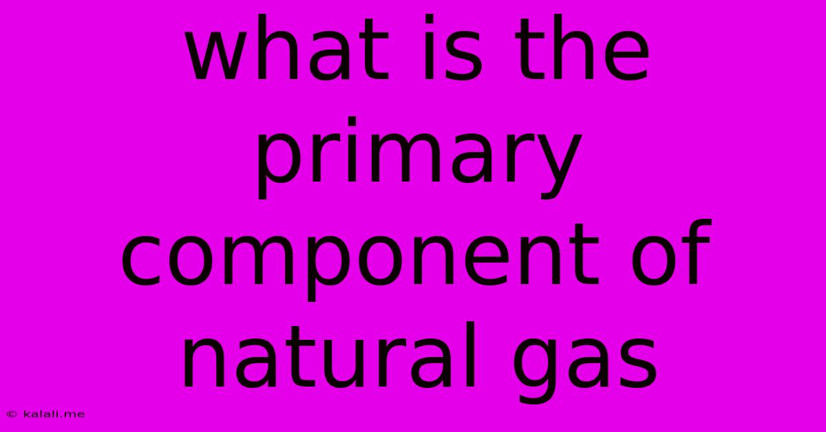 What Is The Primary Component Of Natural Gas
