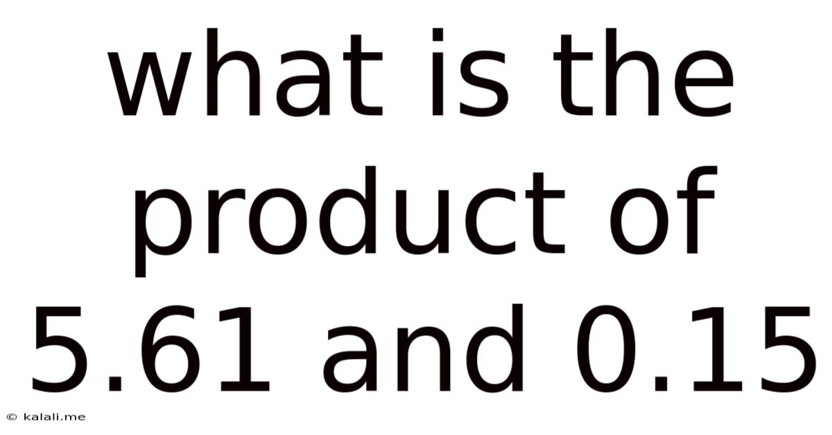What Is The Product Of 5.61 And 0.15