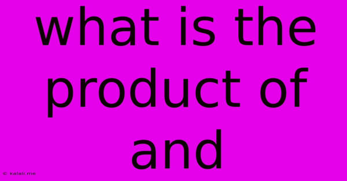 What Is The Product Of And