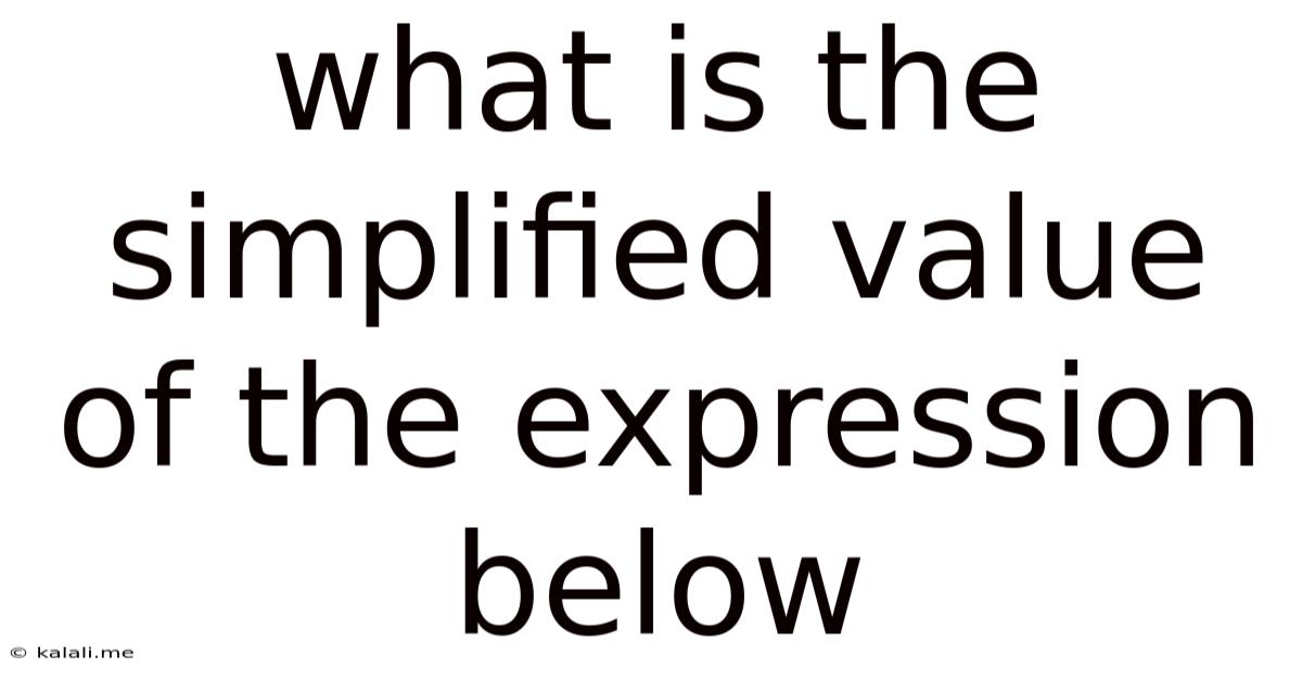 What Is The Simplified Value Of The Expression Below