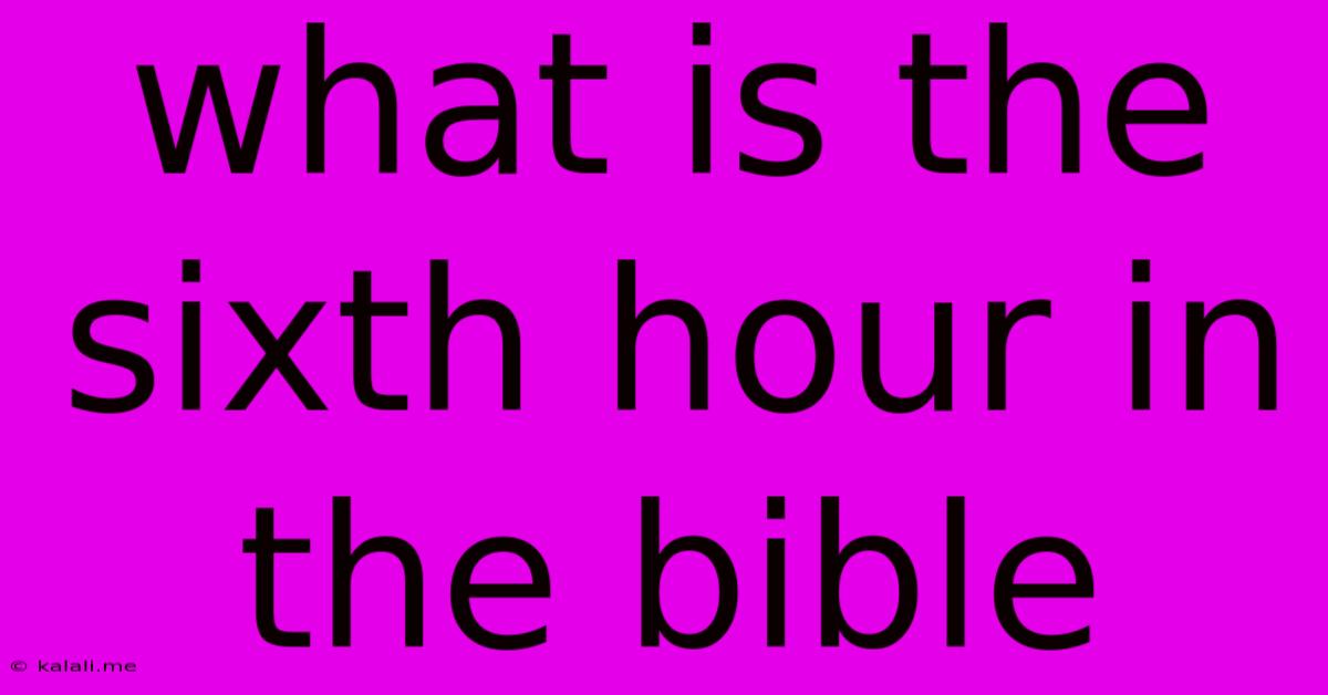 What Is The Sixth Hour In The Bible