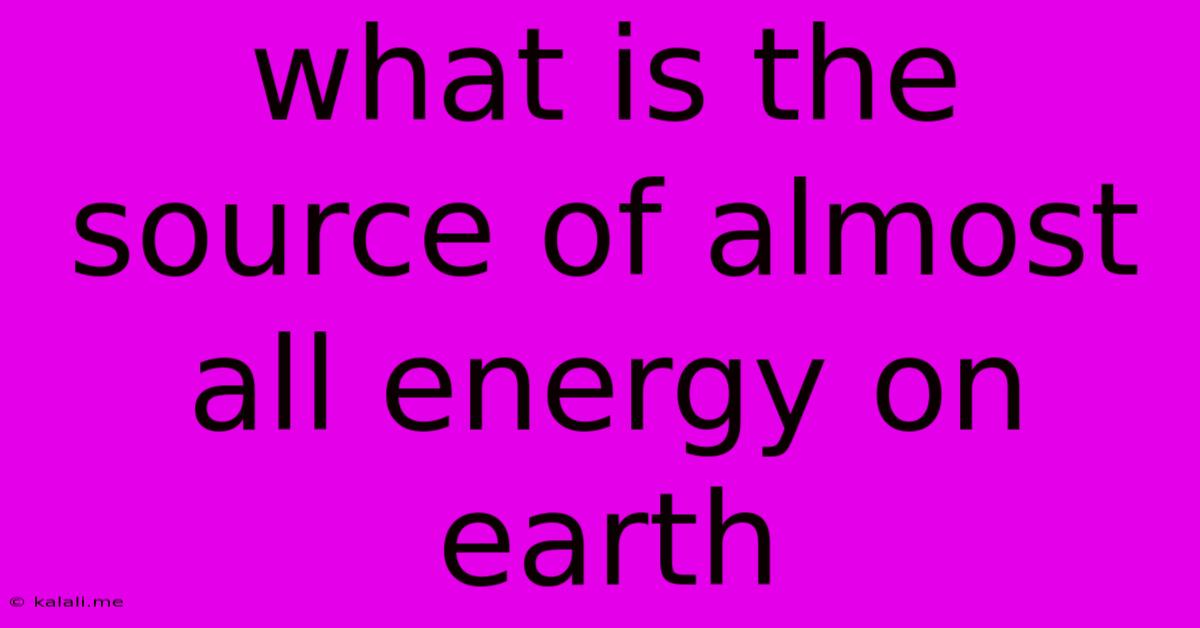 What Is The Source Of Almost All Energy On Earth