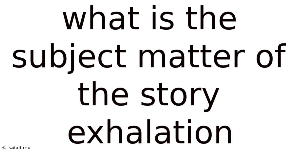 What Is The Subject Matter Of The Story Exhalation