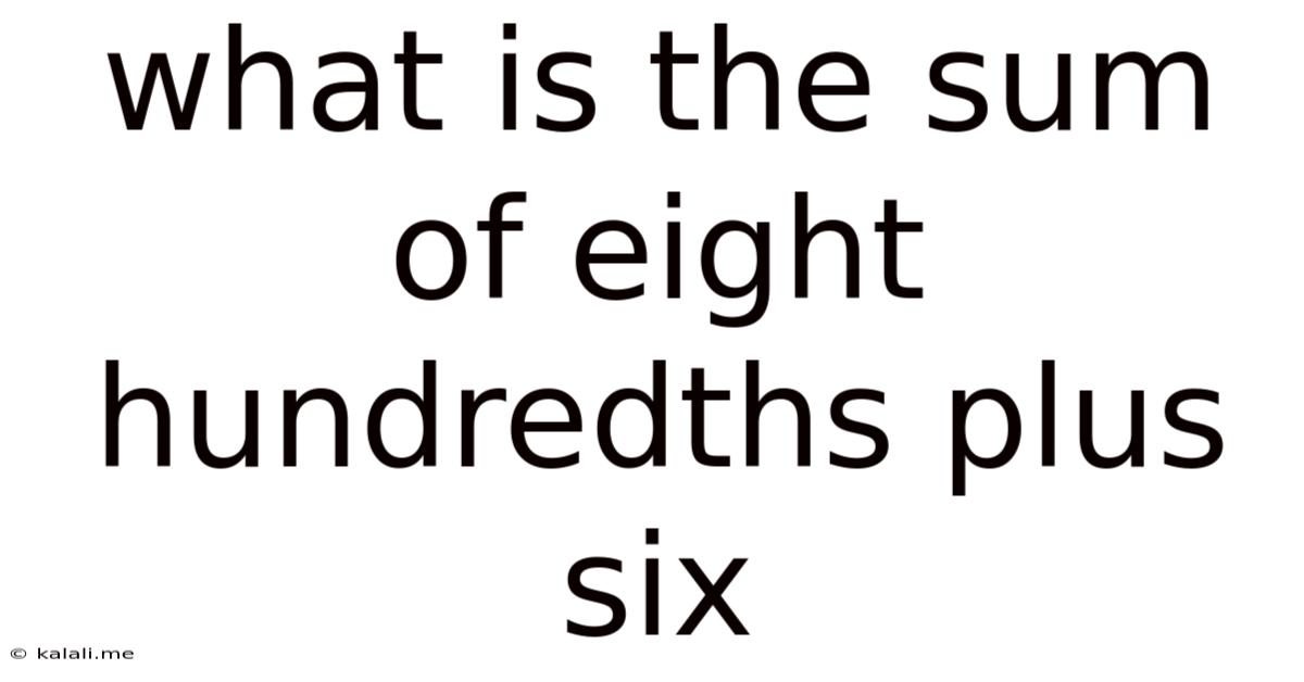 What Is The Sum Of Eight Hundredths Plus Six