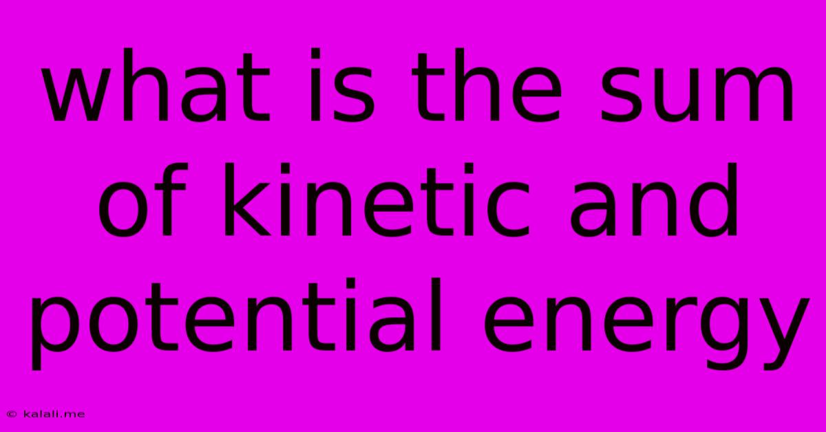What Is The Sum Of Kinetic And Potential Energy
