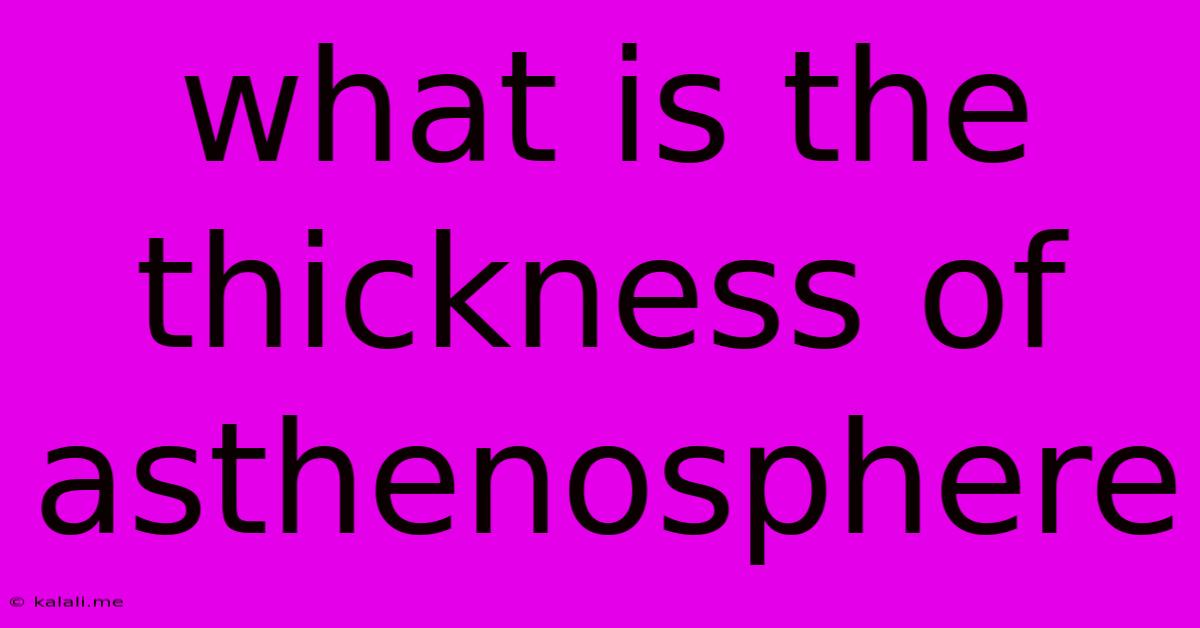 What Is The Thickness Of Asthenosphere