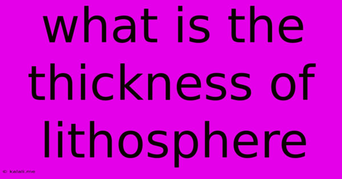 What Is The Thickness Of Lithosphere
