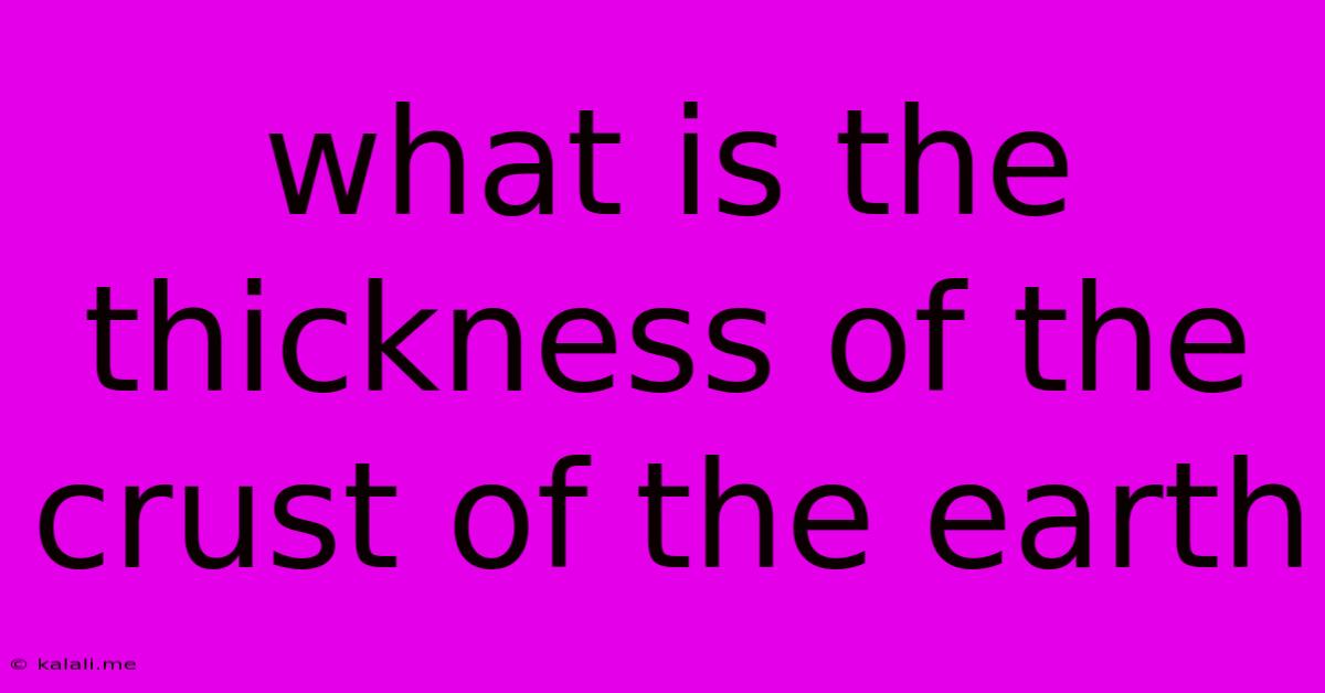 What Is The Thickness Of The Crust Of The Earth