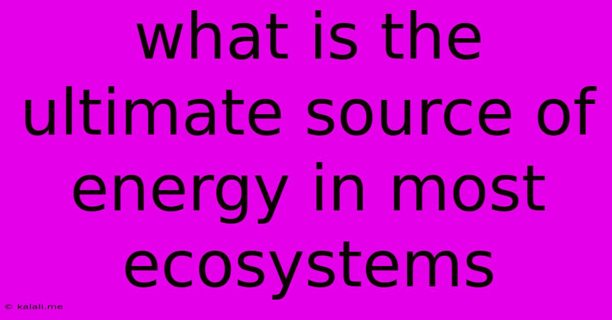 What Is The Ultimate Source Of Energy In Most Ecosystems