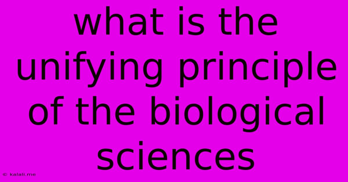 What Is The Unifying Principle Of The Biological Sciences