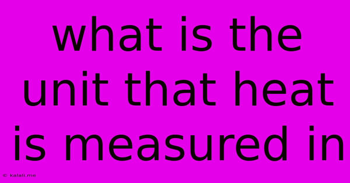What Is The Unit That Heat Is Measured In