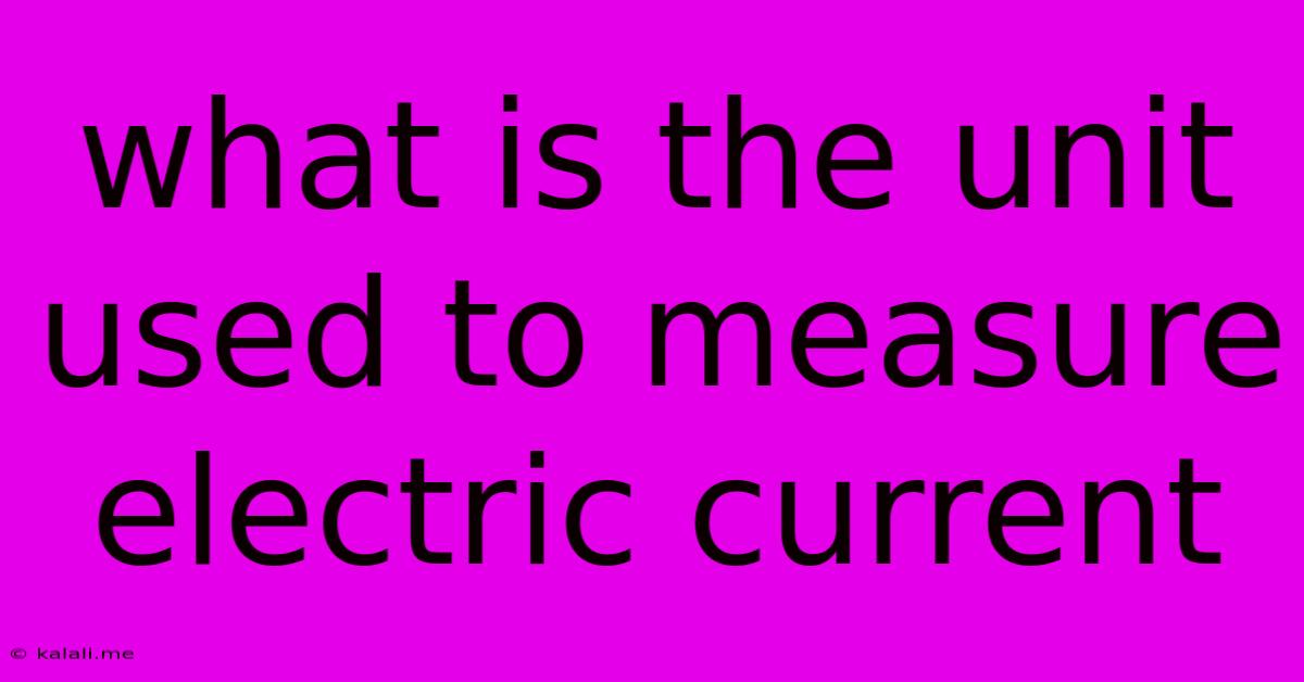 What Is The Unit Used To Measure Electric Current